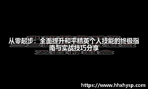 从零起步：全面提升和平精英个人技能的终极指南与实战技巧分享