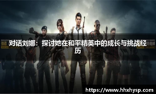 对话刘娜：探讨她在和平精英中的成长与挑战经历