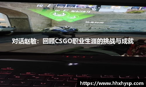 对话赵敏：回顾CSGO职业生涯的挑战与成就