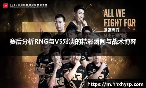 赛后分析RNG与V5对决的精彩瞬间与战术博弈