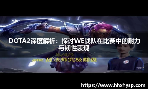 DOTA2深度解析：探讨WE战队在比赛中的耐力与韧性表现