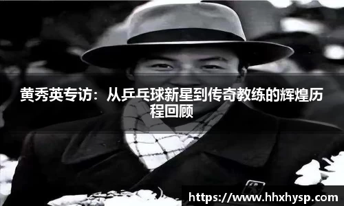 黄秀英专访：从乒乓球新星到传奇教练的辉煌历程回顾