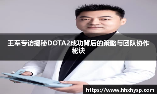 王军专访揭秘DOTA2成功背后的策略与团队协作秘诀