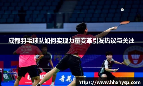 成都羽毛球队如何实现力量变革引发热议与关注
