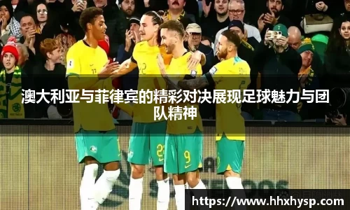 澳大利亚与菲律宾的精彩对决展现足球魅力与团队精神