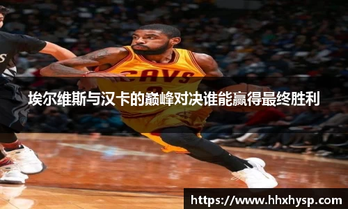 埃尔维斯与汉卡的巅峰对决谁能赢得最终胜利