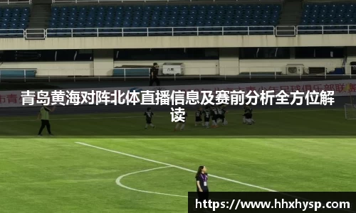 青岛黄海对阵北体直播信息及赛前分析全方位解读