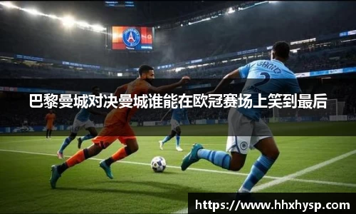 巴黎曼城对决曼城谁能在欧冠赛场上笑到最后