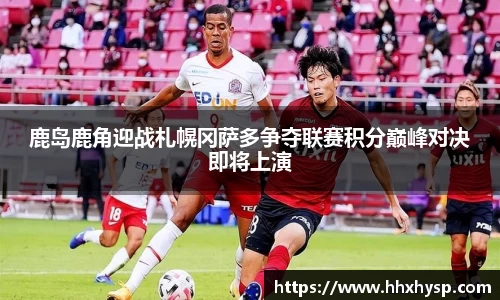 鹿岛鹿角迎战札幌冈萨多争夺联赛积分巅峰对决即将上演