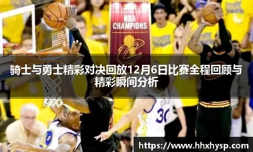 骑士与勇士精彩对决回放12月6日比赛全程回顾与精彩瞬间分析